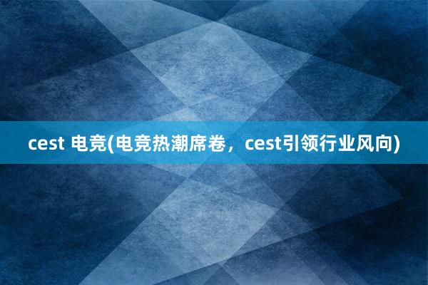 cest 电竞(电竞热潮席卷，cest引领行业风向)