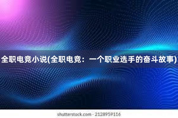 全职电竞小说(全职电竞：一个职业选手的奋斗故事)