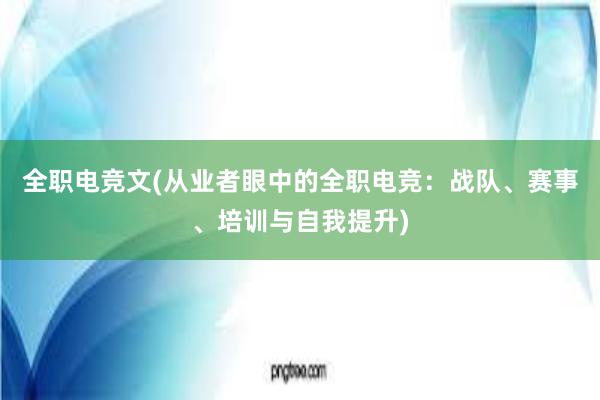 全职电竞文(从业者眼中的全职电竞：战队、赛事、培训与自我提升)