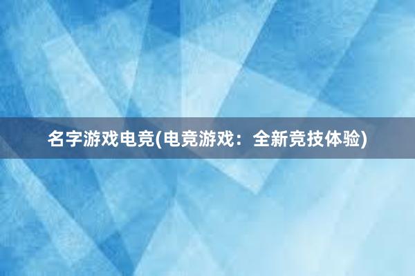 名字游戏电竞(电竞游戏：全新竞技体验)