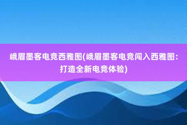 峨眉墨客电竞西雅图(峨眉墨客电竞闯入西雅图：打造全新电竞体验)