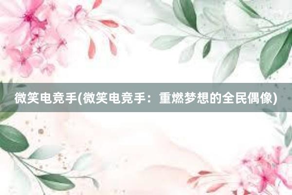 微笑电竞手(微笑电竞手：重燃梦想的全民偶像)