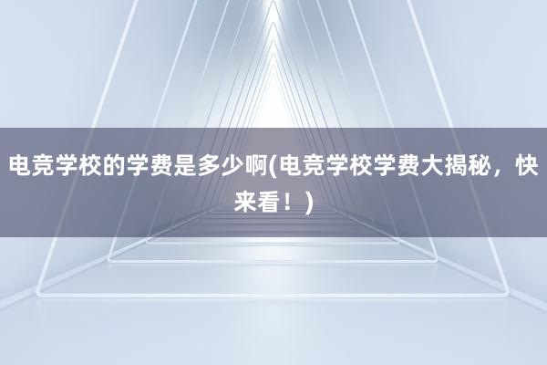 电竞学校的学费是多少啊(电竞学校学费大揭秘，快来看！)