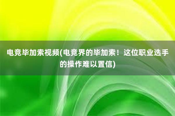 电竞毕加索视频(电竞界的毕加索！这位职业选手的操作难以置信)