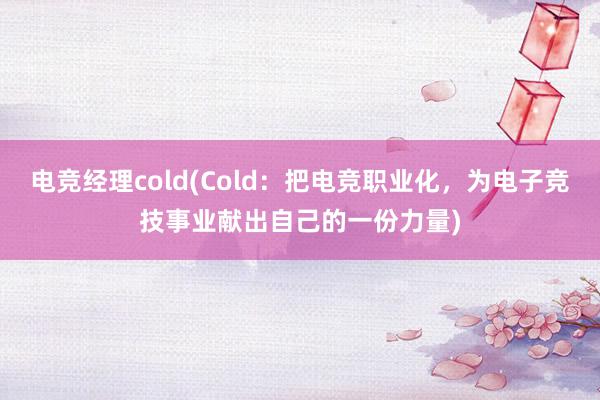 电竞经理cold(Cold：把电竞职业化，为电子竞技事业献出自己的一份力量)