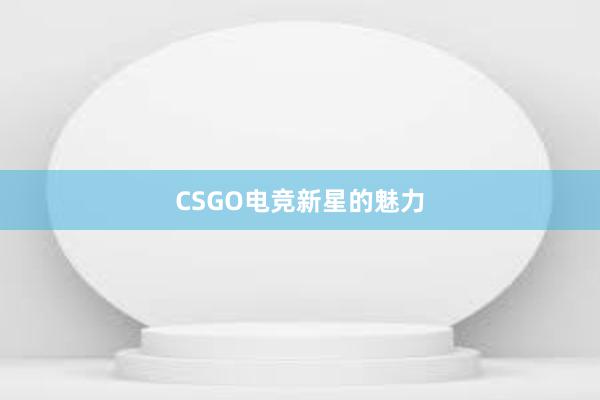 CSGO电竞新星的魅力