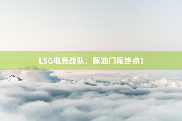 LSG电竞战队：踩油门闯终点！