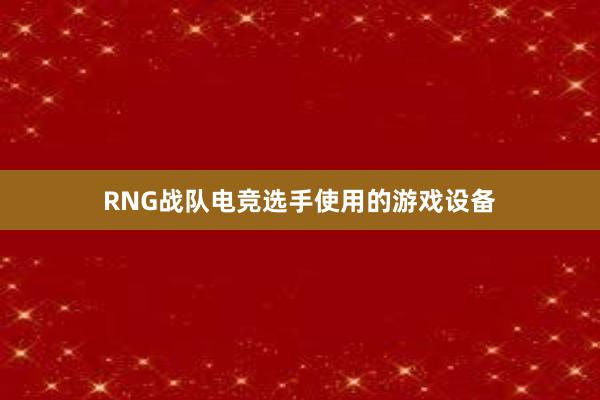 RNG战队电竞选手使用的游戏设备