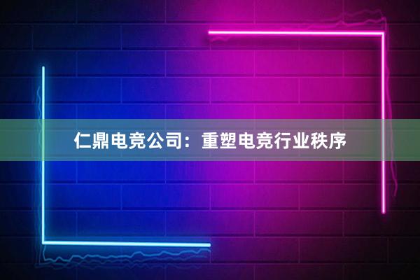 仁鼎电竞公司：重塑电竞行业秩序