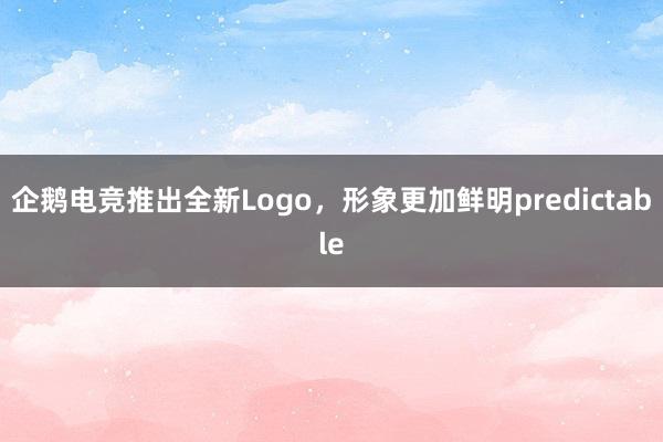 企鹅电竞推出全新Logo，形象更加鲜明predictable