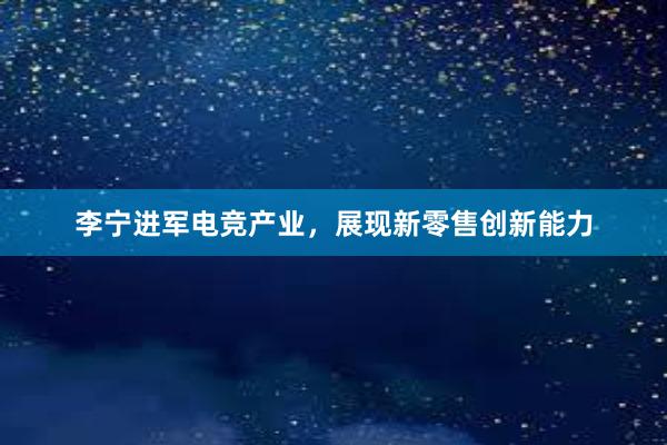 李宁进军电竞产业，展现新零售创新能力