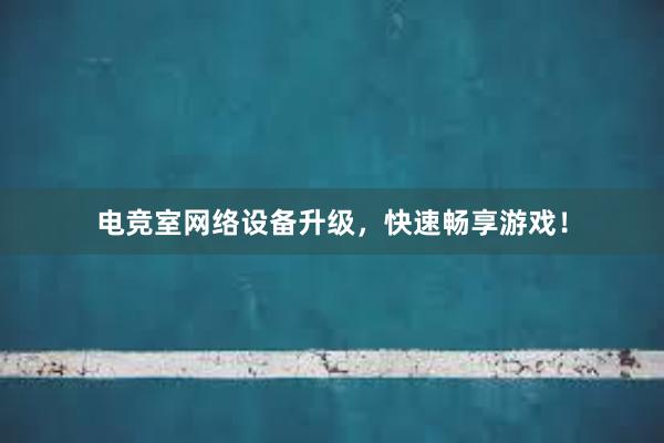 电竞室网络设备升级，快速畅享游戏！