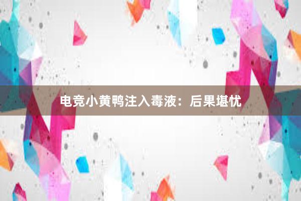 电竞小黄鸭注入毒液：后果堪忧