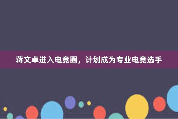 蒋文卓进入电竞圈，计划成为专业电竞选手