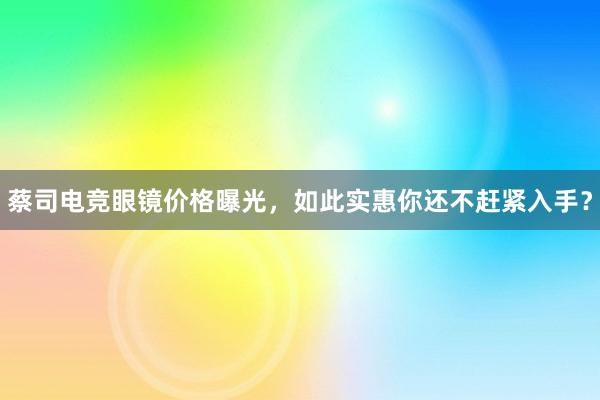 蔡司电竞眼镜价格曝光，如此实惠你还不赶紧入手？