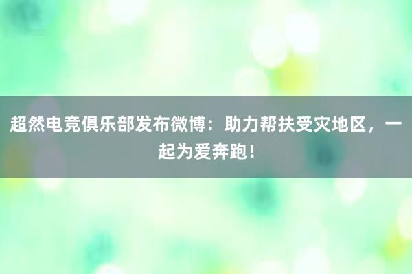 超然电竞俱乐部发布微博：助力帮扶受灾地区，一起为爱奔跑！